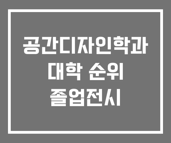 공간디자인학과 대학 순위 졸업전시