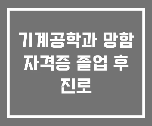 기계공학과 망함 자격증 졸업 후 진로 기계공학과 망함 자격증 졸업 후 진로