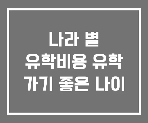 나라 별 유학비용 유학 가기 좋은 나이