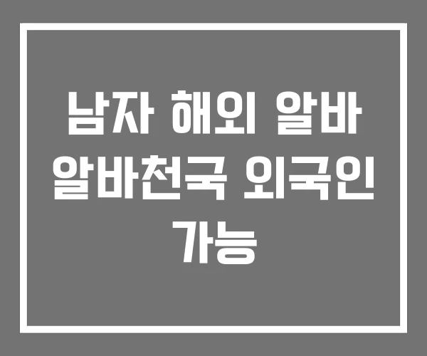 남자 해외 알바 알바천국 외국인 가능 남자 해외 알바 알바천국 외국인 가능