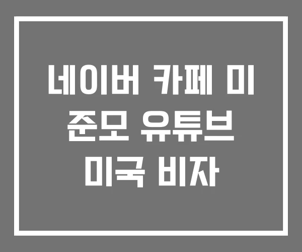 네이버 카페 미 준모 유튜브 미국 비자 네이버 카페 미 준모 유튜브 미국 비자