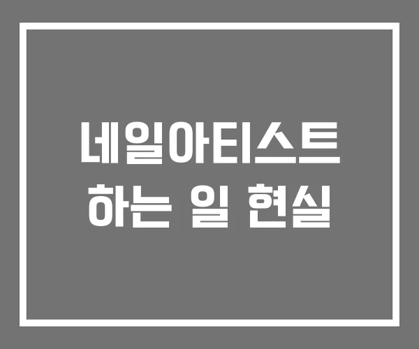 네일아티스트 하는 일 현실