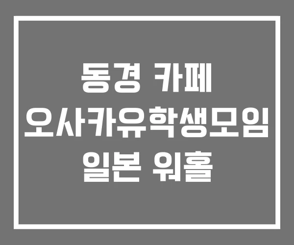 동경 카페 오사카유학생모임 일본 워홀