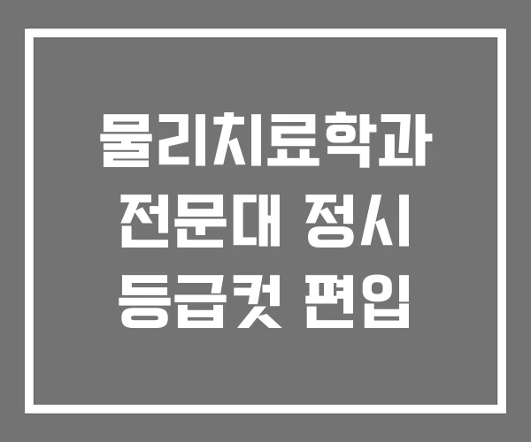 물리치료학과 전문대 정시 등급컷 편입 물리치료학과 전문대 정시 등급컷 편입