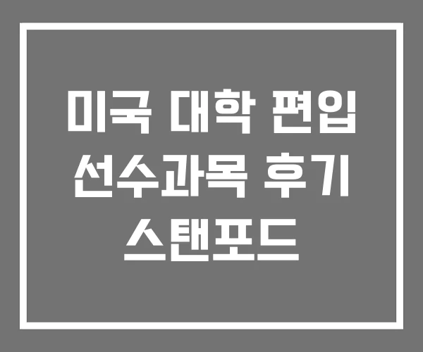 미국 대학 편입 선수과목 후기 스탠포드
