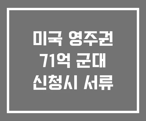 미국 영주권 71억 군대 신청시 서류 미국 영주권 71억 군대 신청시 서류