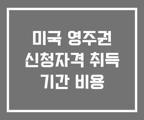 미국 영주권 신청자격 취득 기간 비용 미국 영주권 신청자격 취득 기간 비용