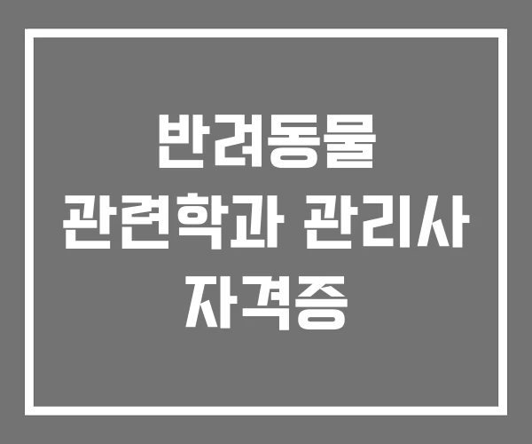 반려동물 관련학과 관리사 자격증 반려동물 관련학과 관리사 자격증