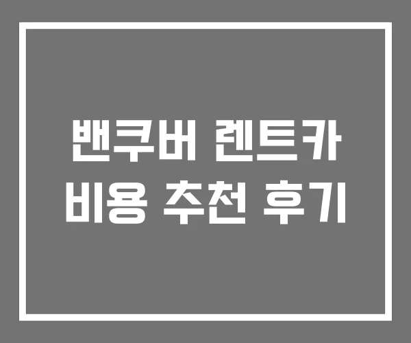 밴쿠버 렌트카 비용 추천 후기