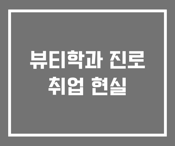 뷰티학과 진로 취업 현실 뷰티학과 진로 취업 현실