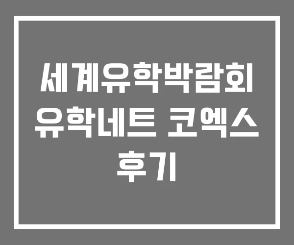 세계유학박람회 유학네트 코엑스 후기 세계유학박람회 유학네트 코엑스 후기