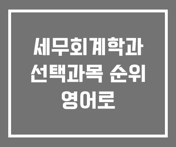 세무회계학과 선택과목 순위 영어로