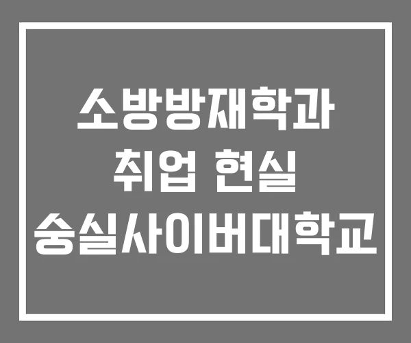 소방방재학과 취업 현실 숭실사이버대학교 소방방재학과 취업 현실 숭실사이버대학교