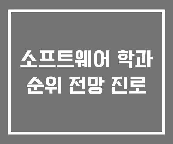 소프트웨어 학과 순위 전망 진로 소프트웨어 학과 순위 전망 진로