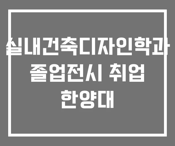 실내건축디자인학과 졸업전시 취업 한양대 실내건축디자인학과 졸업전시 취업 한양대