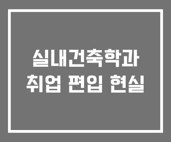 실내건축학과 취업 편입 현실