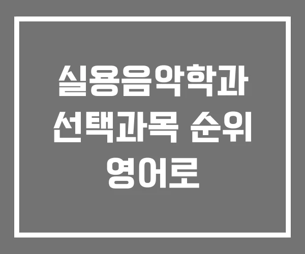 실용음악학과 선택과목 순위 영어로 실용음악학과 선택과목 순위 영어로