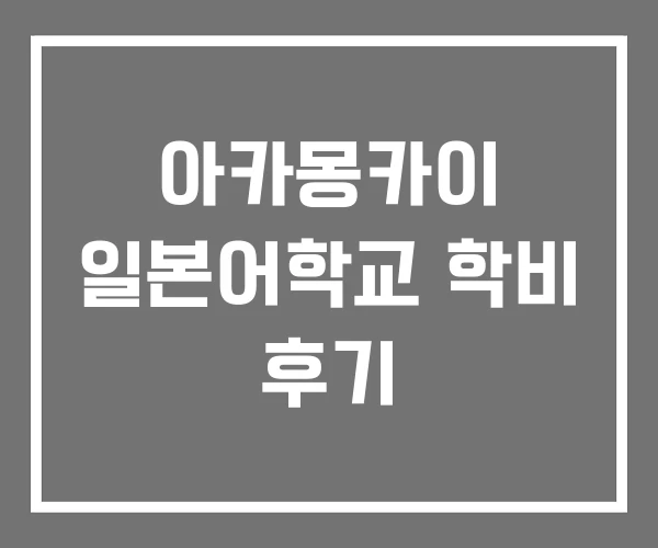 아카몽카이 일본어학교 학비 후기