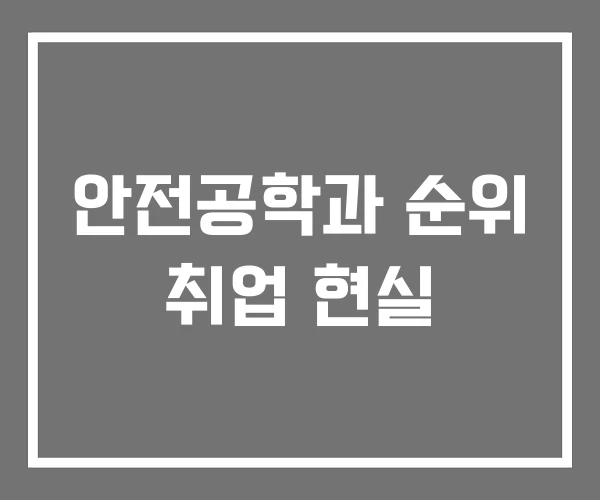 안전공학과 순위 취업 현실
