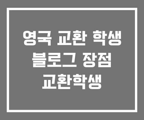 영국 교환 학생 블로그 장점 교환학생