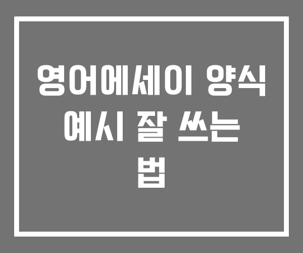 영어에세이 양식 예시 잘 쓰는 법 영어에세이 양식 예시 잘 쓰는 법