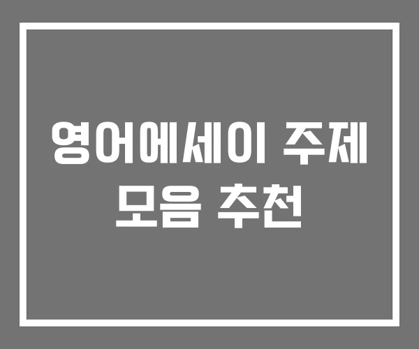 영어에세이 주제 모음 추천 영어에세이 주제 모음 추천
