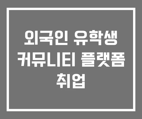 외국인 유학생 커뮤니티 플랫폼 취업 외국인 유학생 커뮤니티 플랫폼 취업