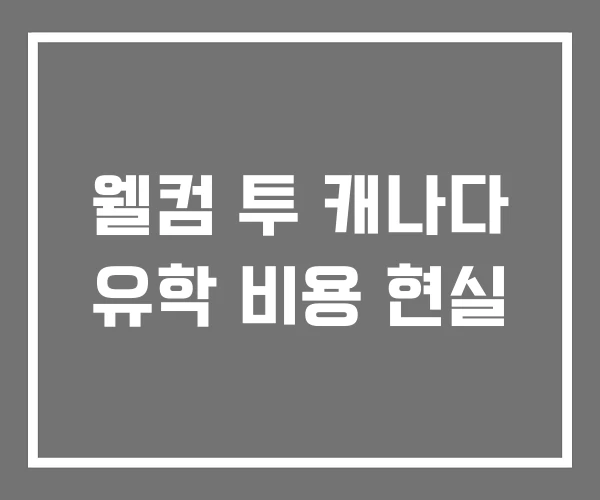 웰컴 투 캐나다 유학 비용 현실