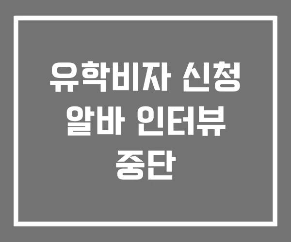 유학비자 신청 알바 인터뷰 중단