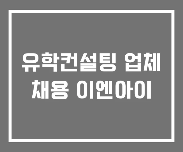 유학컨설팅 업체 채용 이엔아이 유학컨설팅 업체 채용 이엔아이