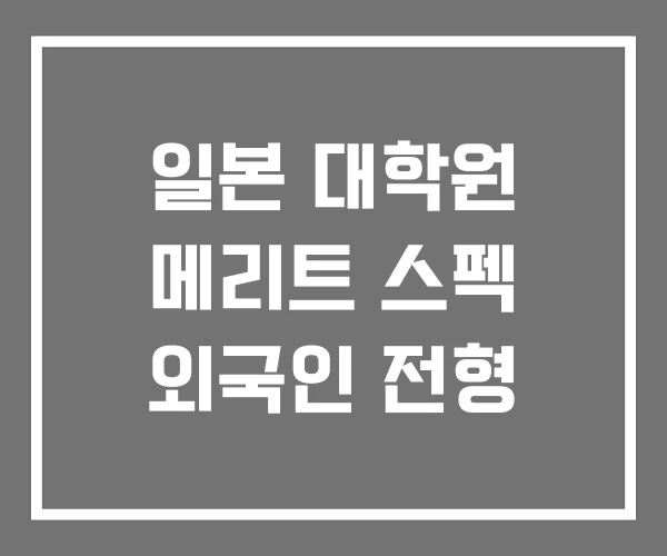 일본 대학원 메리트 스펙 외국인 전형