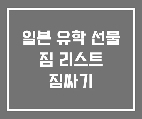 일본 유학 선물 짐 리스트 짐싸기
