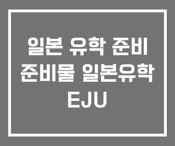 일본 유학 준비 준비물 일본유학 EJU