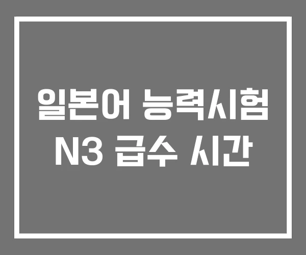 일본어 능력시험 N3 급수 시간 일본어 능력시험 N3 급수 시간