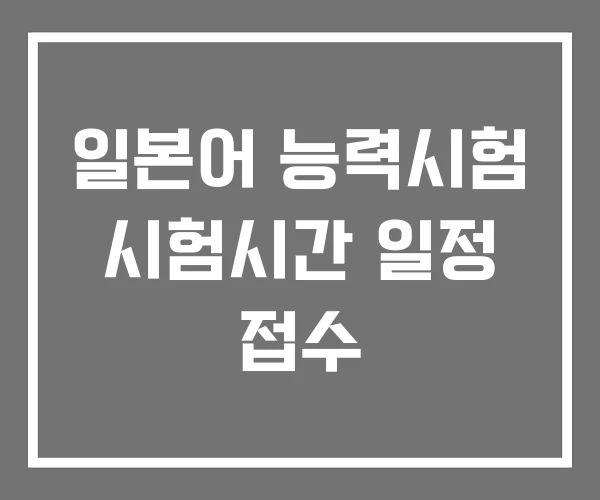 일본어 능력시험 시험시간 일정 접수 일본어 능력시험 시험시간 일정 접수