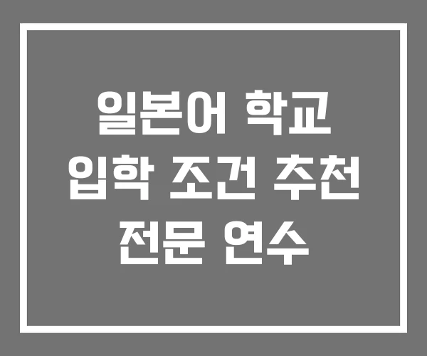 일본어 학교 입학 조건 추천 전문 연수