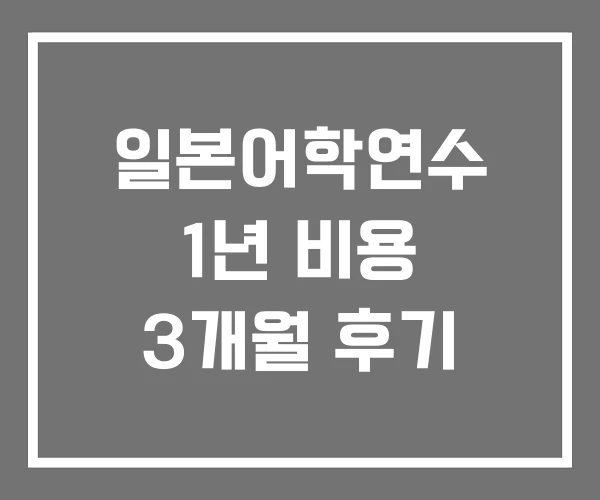 일본어학연수 1년 비용 3개월 후기