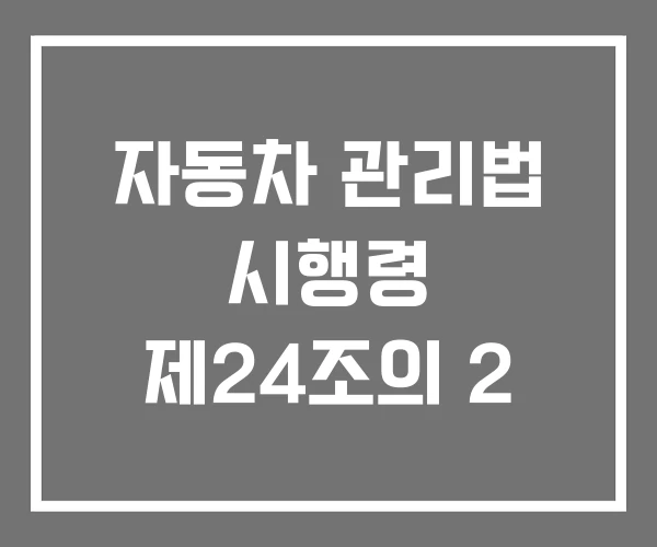 자동차 관리법 시행령 제24조의 2 자동차 관리법 시행령 제24조의 2