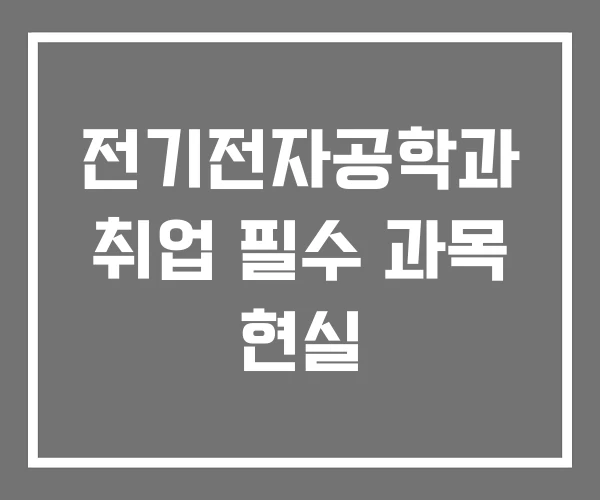 전기전자공학과 취업 필수 과목 현실 전기전자공학과 취업 필수 과목 현실