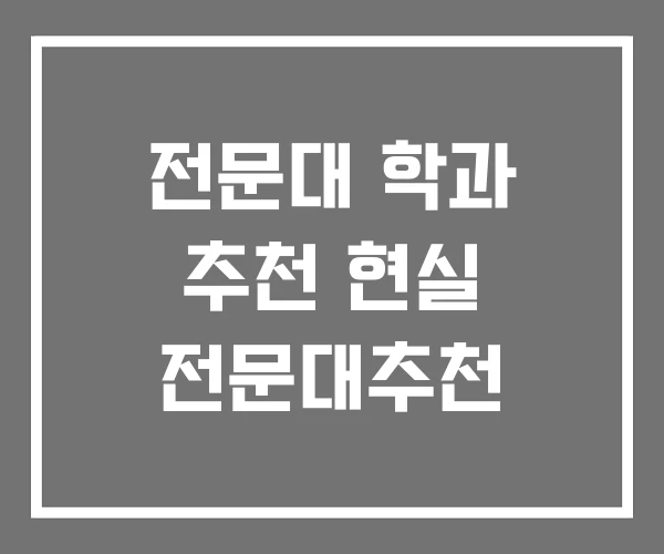 전문대 학과 추천 현실 전문대추천