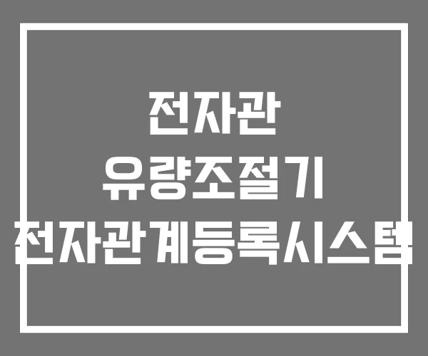 전자관 유량조절기 전자관계등록시스템 전자관 유량조절기 전자관계등록시스템