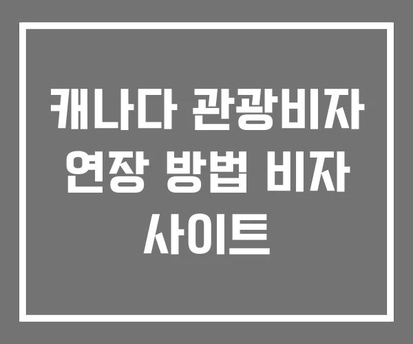 캐나다 관광비자 연장 방법 비자 사이트 캐나다 관광비자 연장 방법 비자 사이트