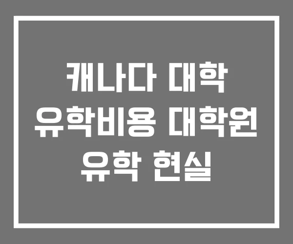 캐나다 대학 유학비용 대학원 유학 현실