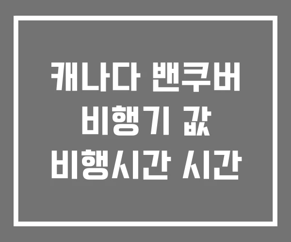 캐나다 밴쿠버 비행기 값 비행시간 시간 캐나다 밴쿠버 비행기 값 비행시간 시간