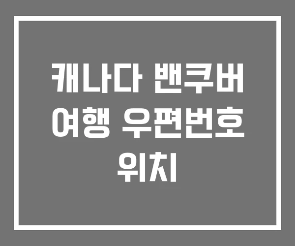 캐나다 밴쿠버 여행 우편번호 위치