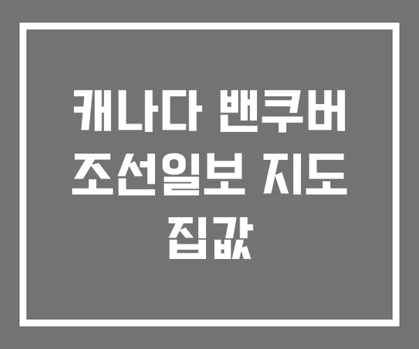 캐나다 밴쿠버 조선일보 지도 집값