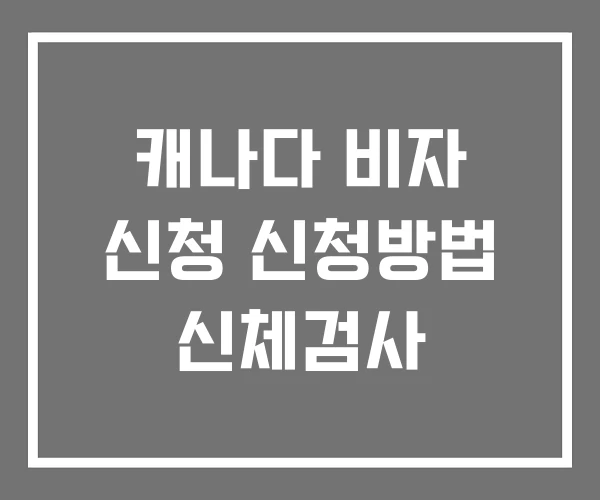 캐나다 비자 신청 신청방법 신체검사 캐나다 비자 신청 신청방법 신체검사