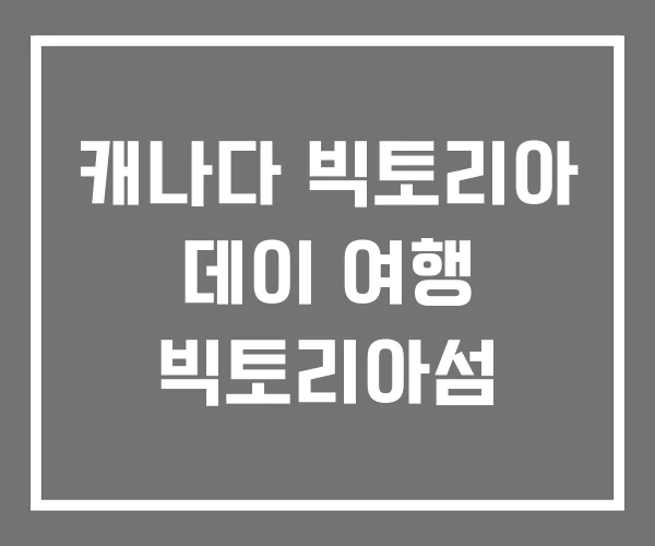 캐나다 빅토리아 데이 여행 빅토리아섬