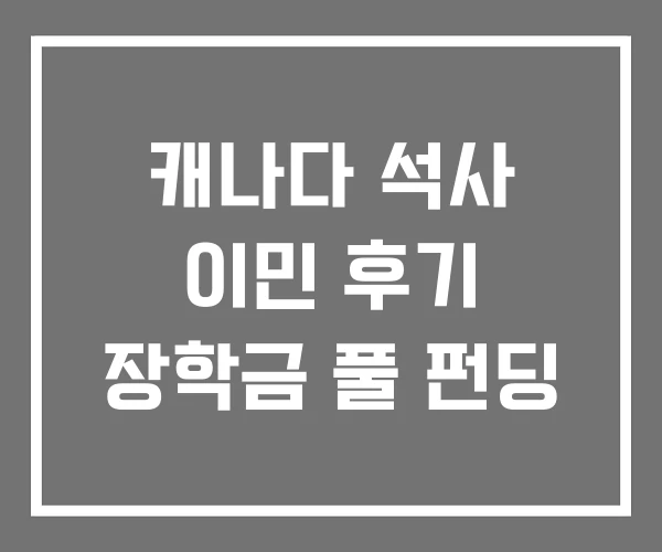 캐나다 석사 이민 후기 장학금 풀 펀딩