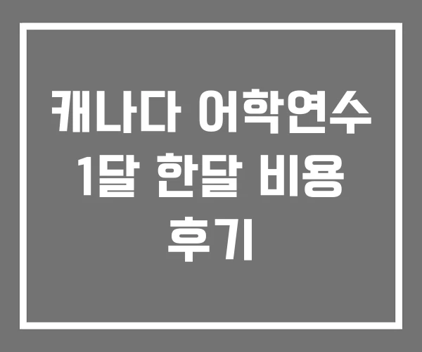 캐나다 어학연수 1달 한달 비용 후기 캐나다 어학연수 1달 한달 비용 후기